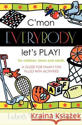 C'mon Everybody Let's PLAY!: A Guide for Family Fun, Filled with Activities Albertson, Lizbeth 9781439256626