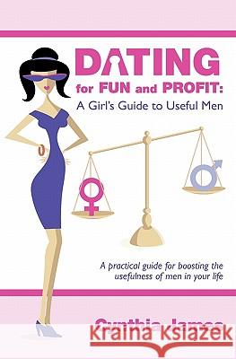 Dating for Fun and Profit: A Girl's Guide to Useful Men Cynthia L. James 9781439257111 Booksurge Publishing