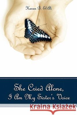 She Cried Alone, I Am My Sister's Voice Hanan B. El-Ali 9781439257999 Booksurge Publishing