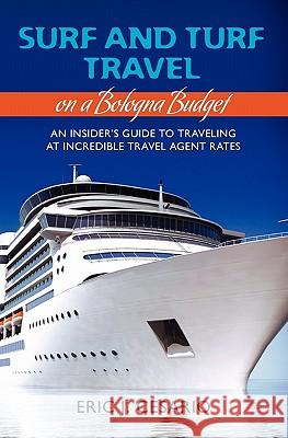 Surf and Turf Travel on a Bologna Budget: An Insider's Guide to Traveling at Incredible Travel Agent Rates Eric J. Cesario 9781439258293 Booksurge Publishing