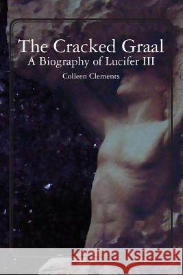 The Cracked Graal: A Biography of Lucifer III Colleen Clements 9781439258729