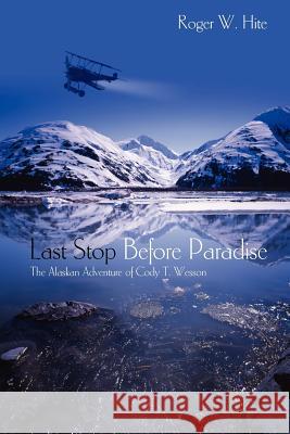 Last Stop Before Paradise: The Alaskan Adventure of Cody T. Wesson Roger W. Hite Deborah Hite 9781439258934 Booksurge Publishing