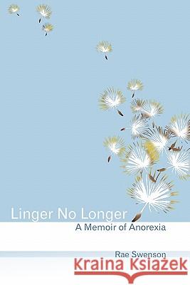 Linger No Longer: A Memoir of Anorexia Rae Swenson Vivienne Dutzar 9781439259412 Booksurge Publishing