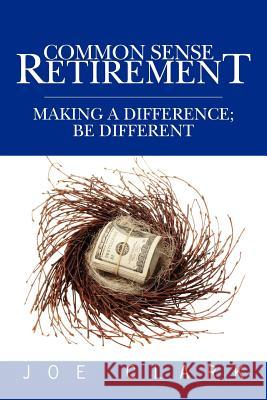 Common Sense Retirement: Making a difference; be different Clark, Joe 9781439260036