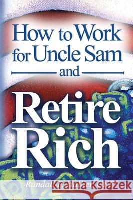 How to Work for Uncle Sam and Retire Rich Randall P. Hallie 9781439260760 Booksurge Publishing