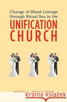 Change of Blood Lineage through Ritual Sex in the Unification Church Nevalainen, Kirsti L. 9781439261538 Booksurge Publishing