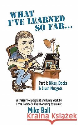 What I've Learned So Far...: Part I: Bikes, Docks & Slush Nuggets Mike Ball 9781439262092