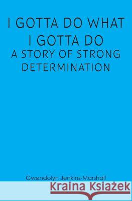 I Gotta Do What I Gotta Do: A Story of Strong Determination Gwendolyn Jenkins Marshall 9781439263792