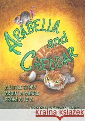 Arabella and Cheddar: A Little Story About a Mouse from A to Z Poole, Clara Barrey Smith 9781439264324 Booksurge Publishing