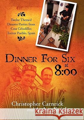 Dinner For Six at 8: 00: Twelve Themed Dinners Parties from Casa Cebadillas Torrox Pueblo, Spain Knighton, Arthur 9781439265017 Booksurge Publishing
