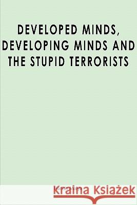 Developed Minds, Developing Minds and The Stupid Terrorists Maiya, Harish 9781439265789