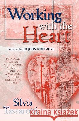 Working With the Heart: To regain passion and purpose at work, Story of a manager and his executive coach Tassarotti, Silvia 9781439266571