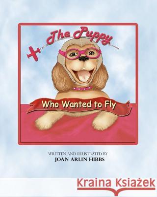 The Puppy Who Wanted to Fly The Joan Arlin Hibbs 9781439267400 Booksurge Publishing