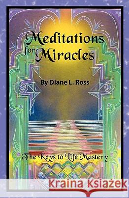 Meditations for Miracles: The Keys to Life Mastery Diane L. Ross 9781439267448