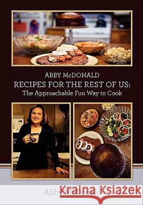 ABBY McDONALD RECIPES FOR THE REST OF US: : The Approachable Fun Way to Cook McDonald, Abby 9781439267622 Booksurge Publishing
