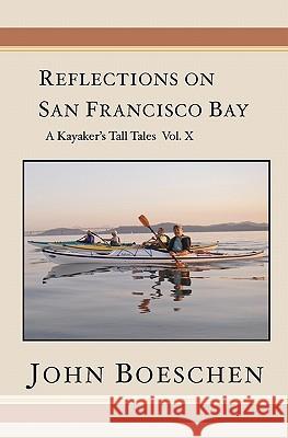 Reflections on San Francisco Bay: A Kayaker's Tall Tales, Volume 10 John Boeschen 9781439267875 Booksurge Publishing