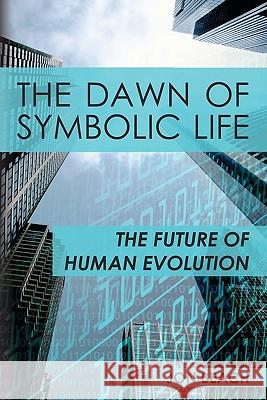 The Dawn of Symbolic Life: The Future of Human Evolution Jon Beach 9781439268339 Booksurge Publishing