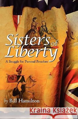 Sisters of Liberty: A Struggle for Personal Freedom Bill Hamilton 9781439268384 Booksurge Publishing