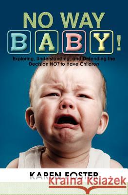 No Way Baby!: Exploring, Understanding, and Defending the Decision NOT to Have Children Foster, Karen 9781439268568 Booksurge Publishing