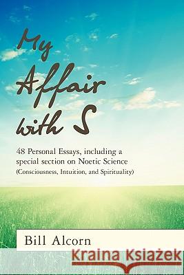 My Affair with S: 48 Personal Essays, including a special section on Noetic Science (Consciousness, Intuition, and Spirituality) Alcorn, Bill 9781439268841 Booksurge Publishing