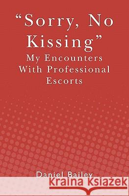 Sorry, No Kissing: My Encounters with Professional Escorts Daniel Bailey 9781439270769 Booksurge Publishing