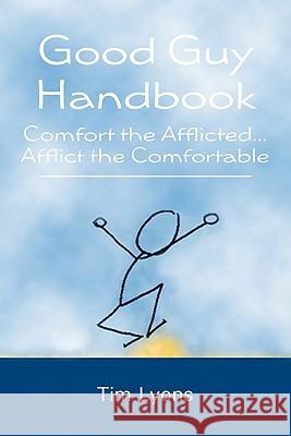 Good Guy Handbook: Comfort the Afflicted...Afflict the Comfortable Tim Lyons Kelly Day Sharon Cooper 9781439272091 Booksurge Publishing