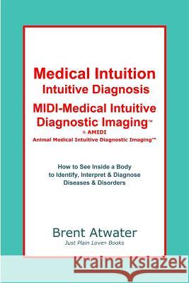 Medical Intuition, Intuitive Diagnosis, MIDI-Medical Intuitive Diagnostic Imaging(TM): How to See Inside a Body to Diagnose Current Disorders & Future Atwater, Brent 9781439274101 Booksurge Publishing