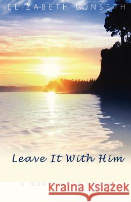 Leave It With Him Lonseth, Elizabeth 9781439280416 Createspace