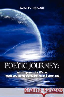 Poetic Journey: Writings on the Water: Poetic Journey: Before, during and after Iraq Serrano, Natalia 9781439280591