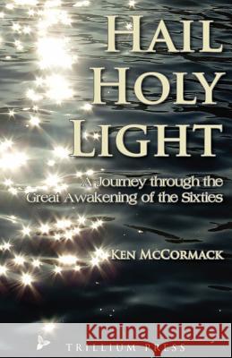 Hail, Holy Light: A Journey Through the Great Awakening of the Sixties Ken McCormack David Stienecker Kat Ricker 9781439286005 Createspace