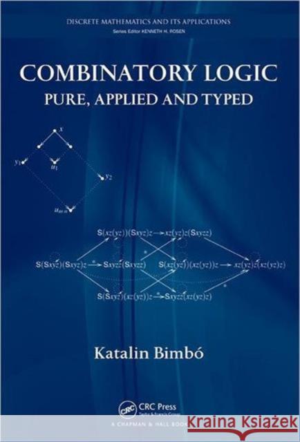 Combinatory Logic: Pure, Applied and Typed Bimbo, Katalin 9781439800003 Taylor and Francis