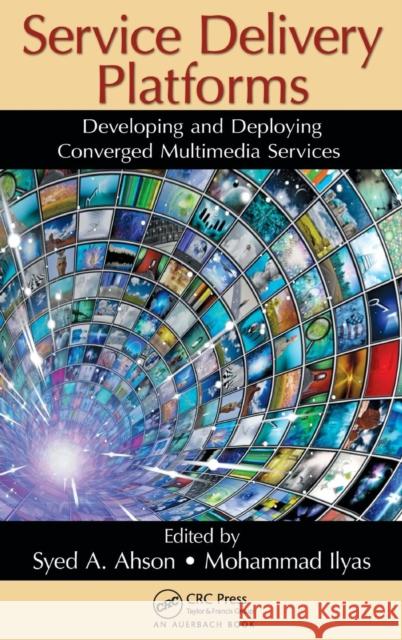 Service Delivery Platforms: Developing and Deploying Converged Multimedia Services Ahson, Syed A. 9781439800898