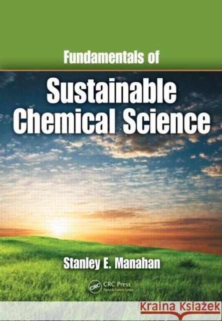 Fundamentals of Sustainable Chemical Science Stanley E. Manahan 9781439802397 TAYLOR & FRANCIS LTD