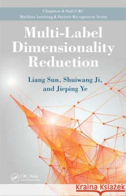 Multi-Label Dimensionality Reduction JIEPING YE Shuiwang Ji Liang Sun 9781439806159 Taylor & Francis