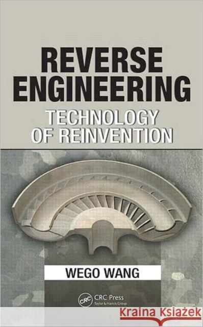 Reverse Engineering: Technology of Reinvention Wang, Wego 9781439806302 Taylor and Francis