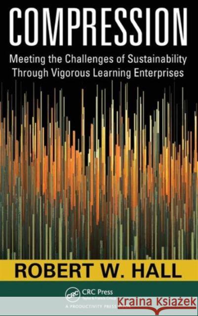Compression: Meeting the Challenges of Sustainability Through Vigorous Learning Enterprises Hall, Robert W. 9781439806548