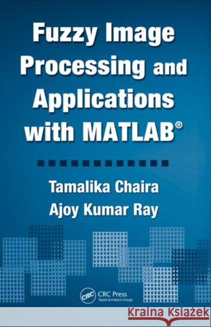 Fuzzy Image Processing and Applications with MATLAB Tamalika Chaira Ajoy Kumar Ray 9781439807088