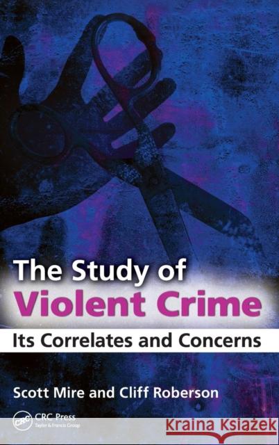 The Study of Violent Crime: Its Correlates and Concerns Mire, Scott 9781439807477 Taylor & Francis