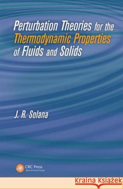 Perturbation Theories for the Thermodynamic Properties of Fluids and Solids J. R. Solana   9781439807750 Taylor & Francis