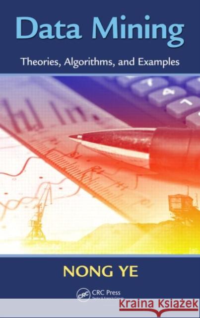 Data Mining: Theories, Algorithms, and Examples Ye, Nong 9781439808382 Industrial and Systems Engineering Series