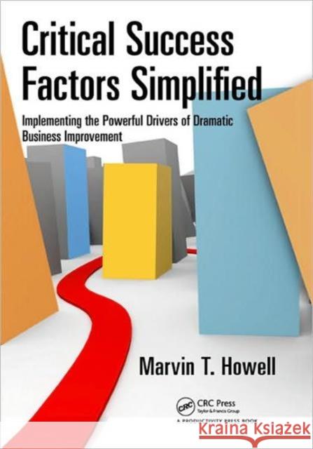 Critical Success Factors Simplified: Implementing the Powerful Drivers of Dramatic Business Improvement Howell, Marvin T. 9781439811177 0