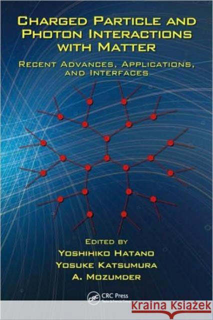 Charged Particle and Photon Interactions with Matter: Recent Advances, Applications, and Interfaces Hatano, Yoshihiko 9781439811771 Taylor and Francis
