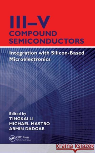 III-V Compound Semiconductors: Integration with Silicon-Based Microelectronics Li, Tingkai 9781439815229 Taylor and Francis