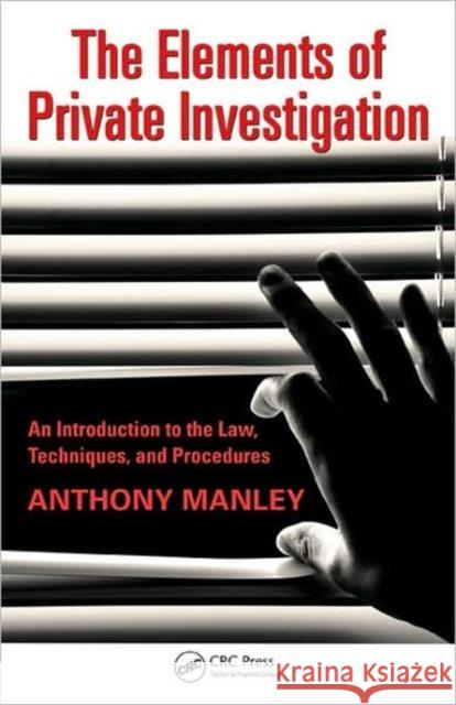 The Elements of Private Investigation: An Introduction to the Law, Techniques, and Procedures Anthony Manley   9781439815427 Taylor & Francis