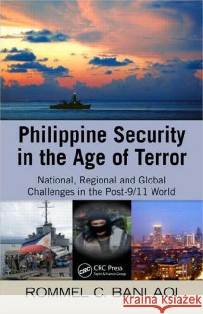 Philippine Security in the Age of Terror: National, Regional, and Global Challenges in the Post-9/11 World Banlaoi, Rommel 9781439815502