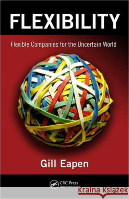 Flexibility: Flexible Companies for the Uncertain World Eapen, Gill 9781439816325 Taylor & Francis