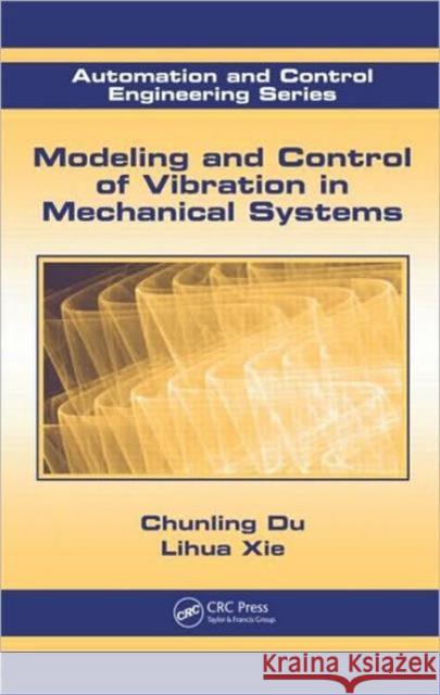 Modeling and Control of Vibration in Mechanical Systems Chunling Du Lihua Xie  9781439817988