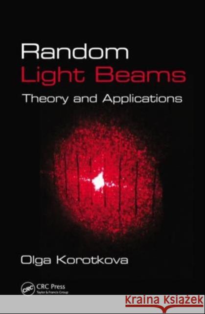 Random Light Beams: Theory and Applications Korotkova, Olga 9781439819500 CRC Press