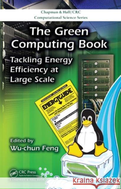 The Green Computing Book: Tackling Energy Efficiency at Large Scale Feng, Wu-Chun 9781439819876 CRC Press