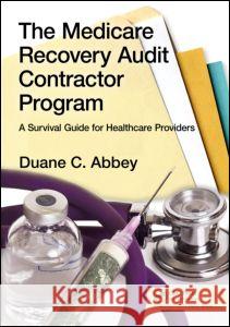 The Medicare Recovery Audit Contractor Program: A Survival Guide for Healthcare Providers Abbey, Duane C. 9781439821008 Taylor & Francis
